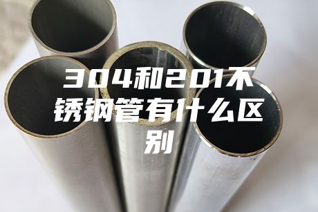 304和201不銹鋼管有什么區別